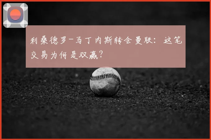 利桑德罗-马丁内斯转会曼联：这笔交易为何是双赢？