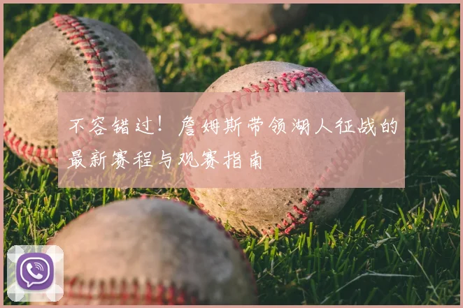 不容错过！詹姆斯带领湖人征战的最新赛程与观赛指南