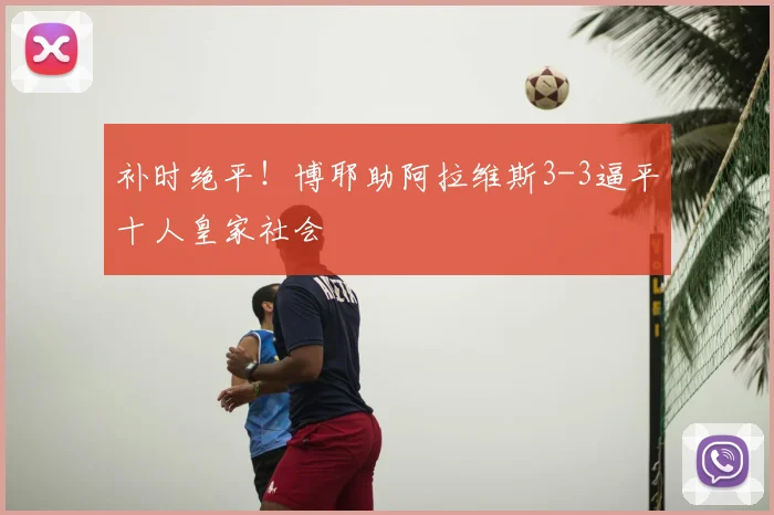 补时绝平！博耶助阿拉维斯3-3逼平十人皇家社会