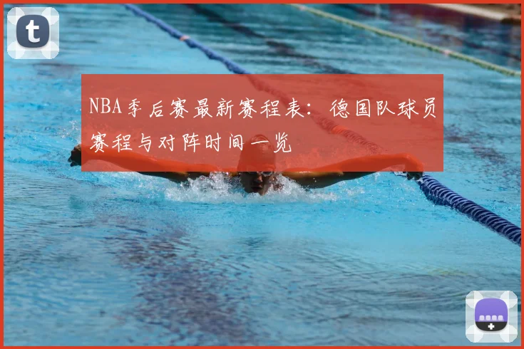 NBA季后赛最新赛程表：德国队球员赛程与对阵时间一览