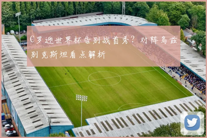 C罗迎世界杯告别战首秀？对阵乌兹别克斯坦看点解析