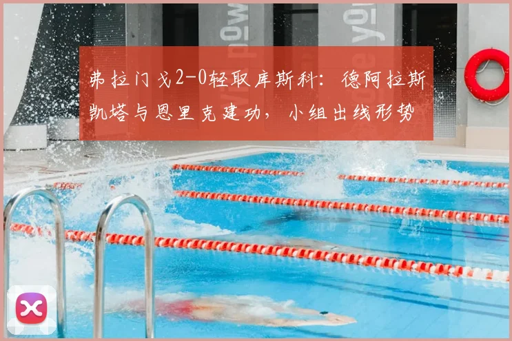 弗拉门戈2-0轻取库斯科：德阿拉斯凯塔与恩里克建功，小组出线形势解析