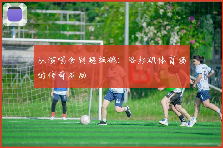 从演唱会到超级碗：洛杉矶体育场的传奇活动
