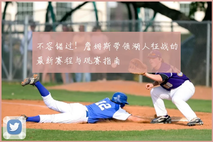 不容错过！詹姆斯带领湖人征战的最新赛程与观赛指南