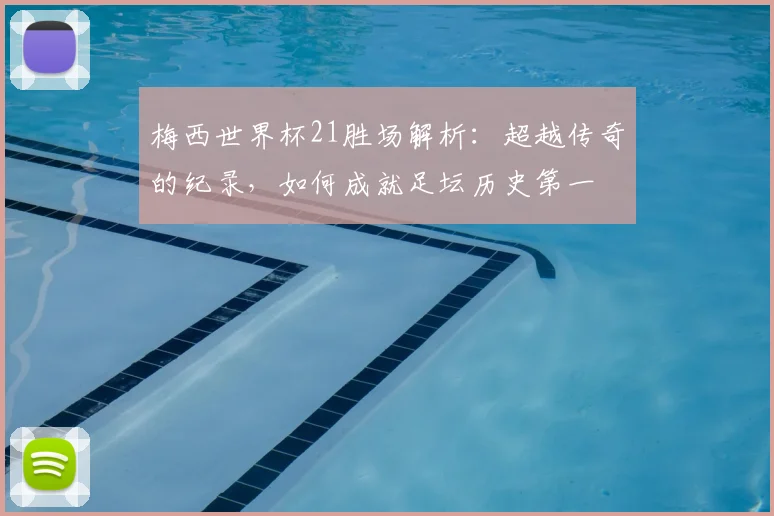 梅西世界杯21胜场解析：超越传奇的纪录，如何成就足坛历史第一